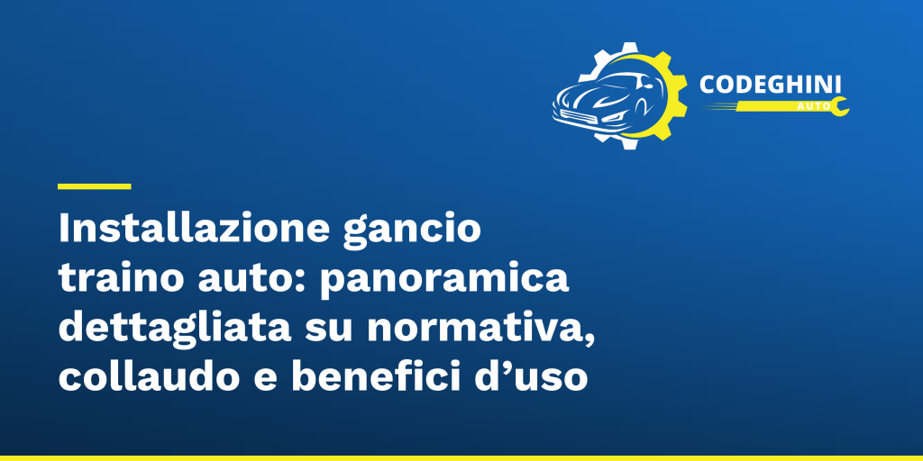 Installazione gancio traino auto: panoramica dettagliata su normativa, collaudo e benefici d’uso